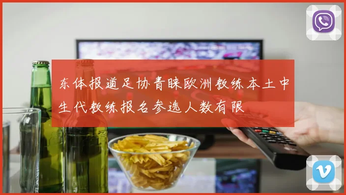 东体报道足协青睐欧洲教练本土中生代教练报名参选人数有限