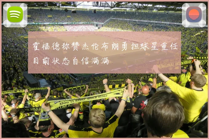 霍福德称赞杰伦布朗勇担球星重任目前状态自信满满