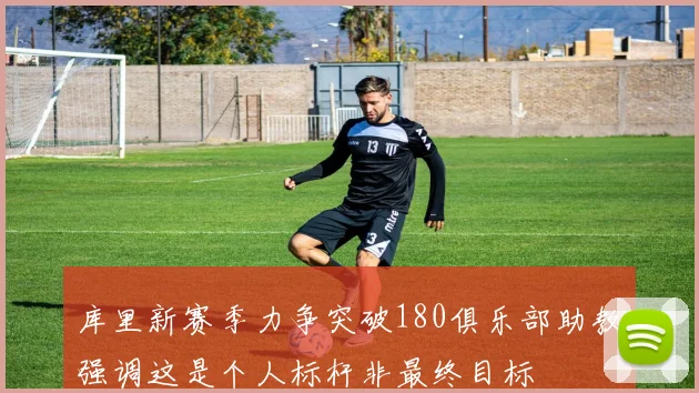 库里新赛季力争突破180俱乐部助教强调这是个人标杆非最终目标
