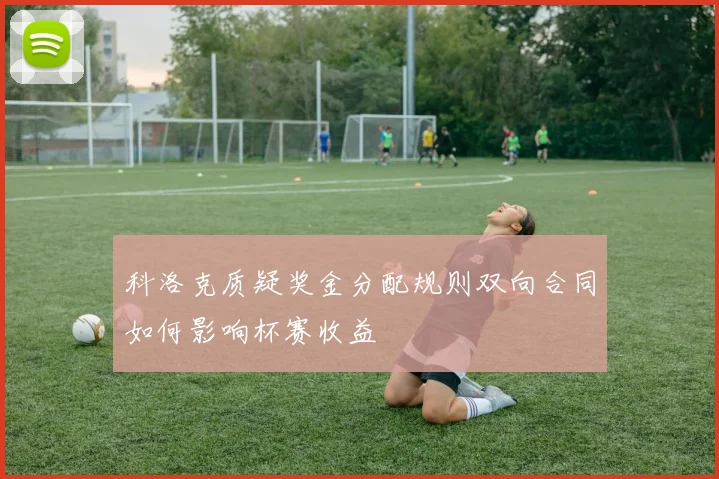 科洛克质疑奖金分配规则双向合同如何影响杯赛收益