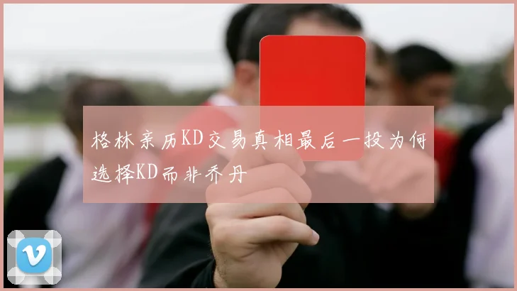 格林亲历KD交易真相最后一投为何选择KD而非乔丹