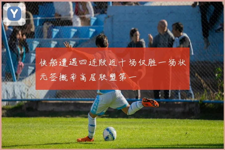 快船遭遇四连败近十场仅胜一场状元签概率高居联盟第一