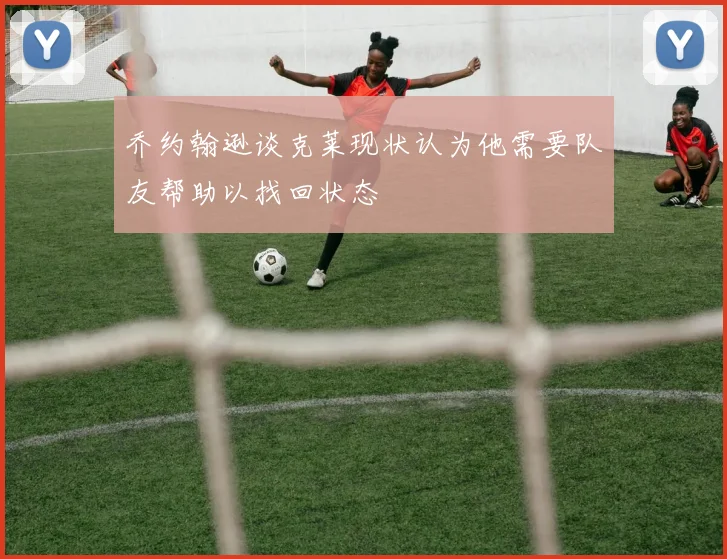 乔约翰逊谈克莱现状认为他需要队友帮助以找回状态