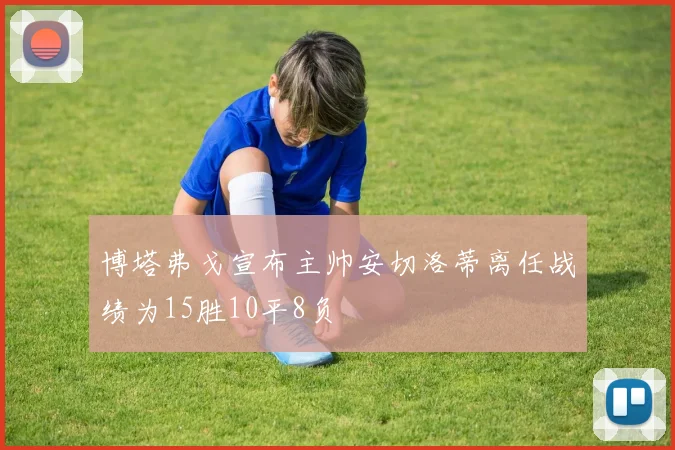 博塔弗戈宣布主帅安切洛蒂离任战绩为15胜10平8负