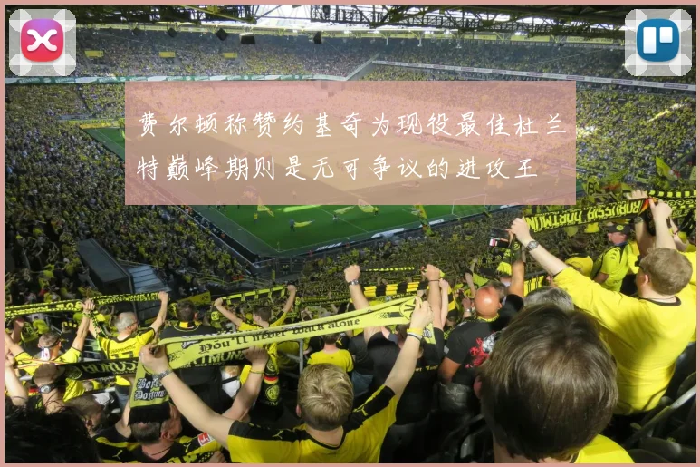 费尔顿称赞约基奇为现役最佳杜兰特巅峰期则是无可争议的进攻王