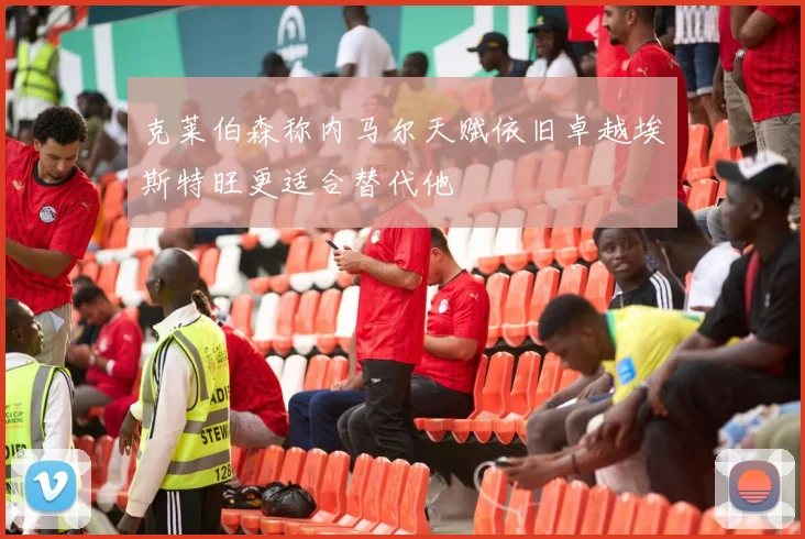 克莱伯森称内马尔天赋依旧卓越埃斯特旺更适合替代他