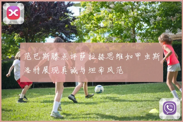 范巴斯滕点评萨拉赫思维如甲虫斯洛特展现真诚与坦率风范