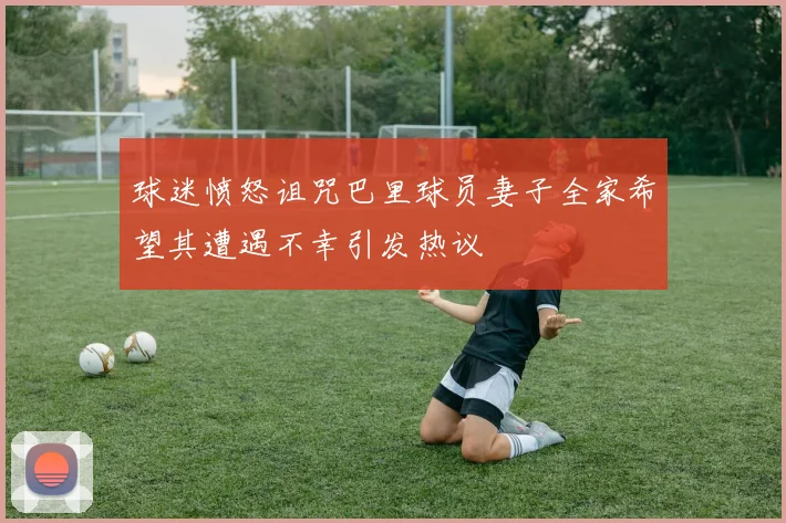 球迷愤怒诅咒巴里球员妻子全家希望其遭遇不幸引发热议