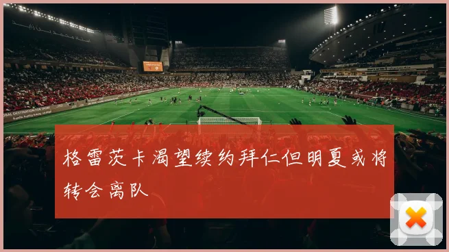 格雷茨卡渴望续约拜仁但明夏或将转会离队