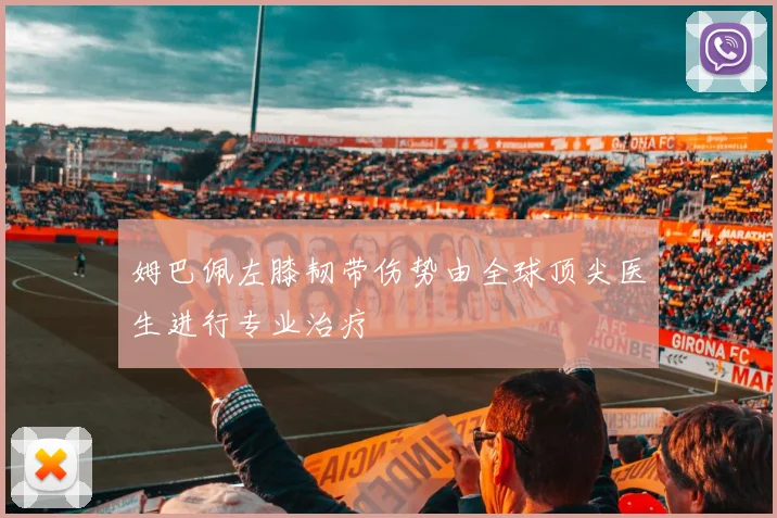 姆巴佩左膝韧带伤势由全球顶尖医生进行专业治疗