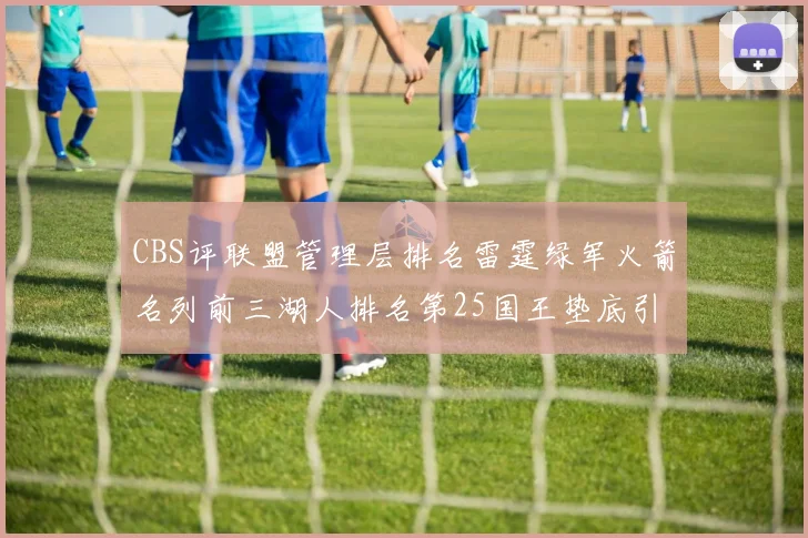 CBS评联盟管理层排名雷霆绿军火箭名列前三湖人排名第25国王垫底引发热议