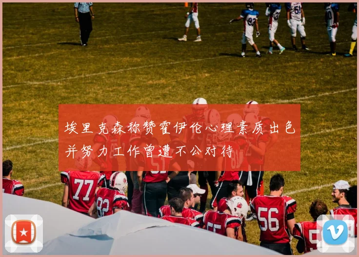 埃里克森称赞霍伊伦心理素质出色并努力工作曾遭不公对待