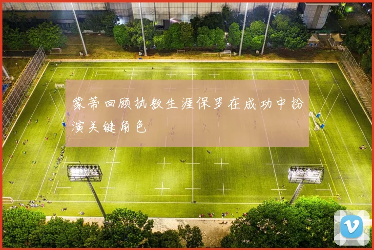 蒙蒂回顾执教生涯保罗在成功中扮演关键角色